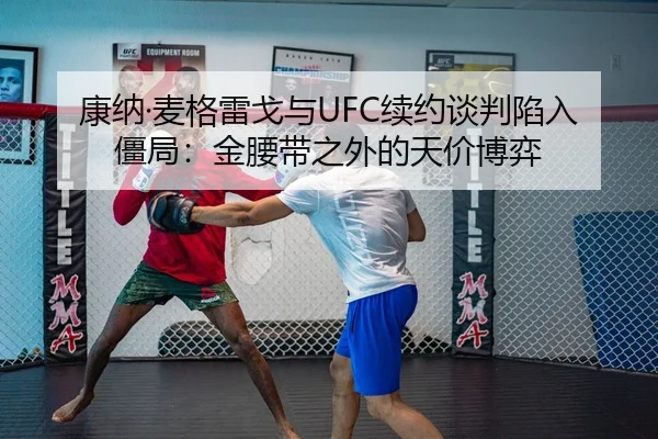 康纳·麦格雷戈与UFC续约谈判陷入僵局：金腰带之外的天价博弈