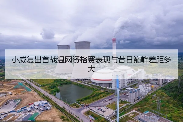 小威复出首战温网资格赛表现与昔日巅峰差距多大