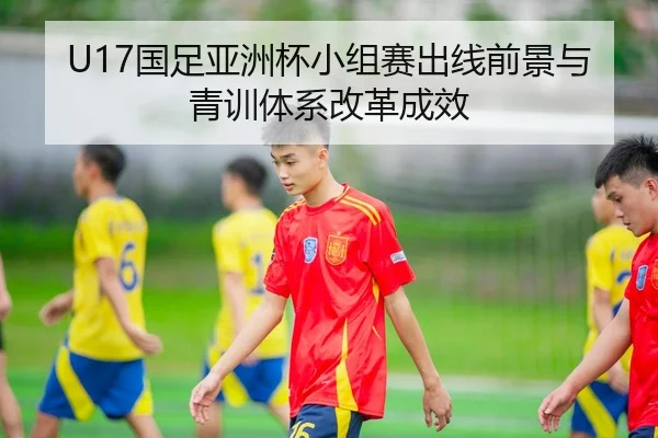 U17国足亚洲杯小组赛出线前景与青训体系改革成效